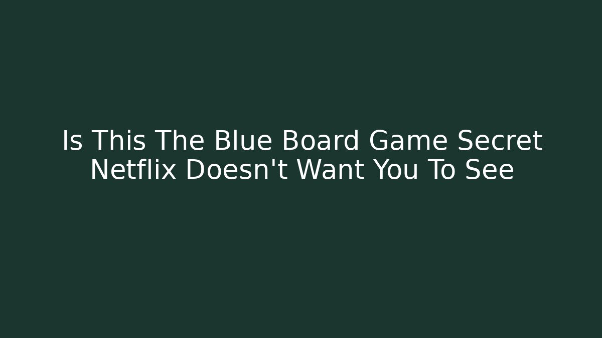 Is This The Blue Board Game Secret Netflix Doesn't Want You To See