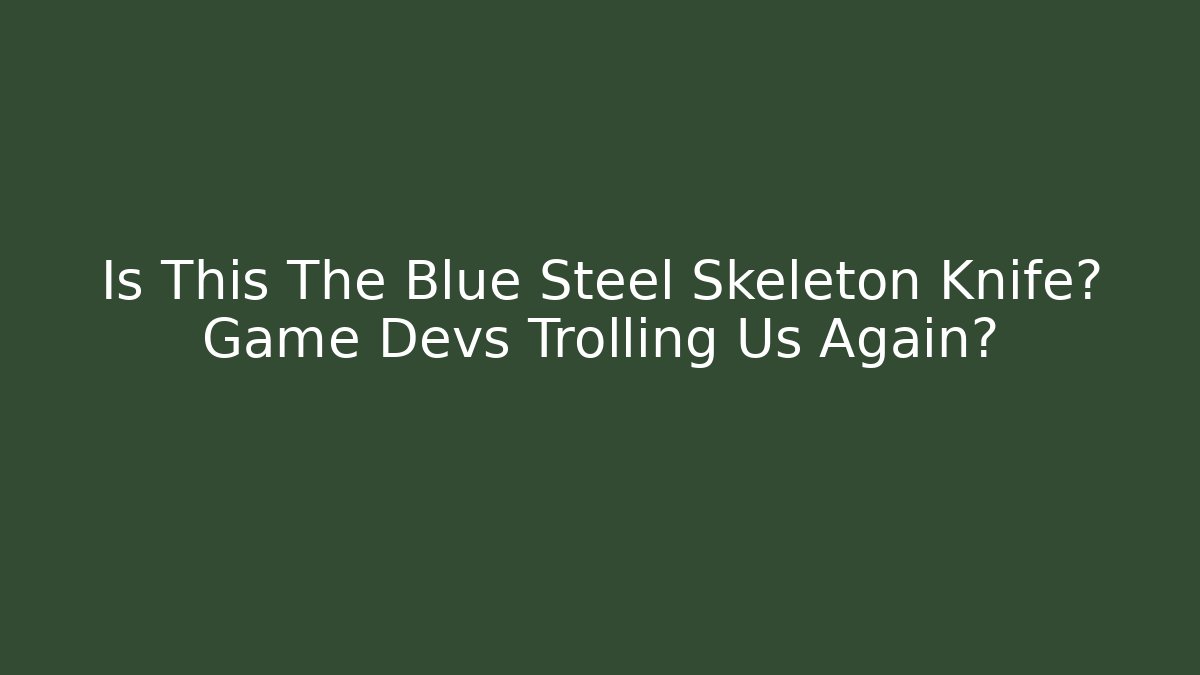 Is This The Blue Steel Skeleton Knife? Game Devs Trolling Us Again?