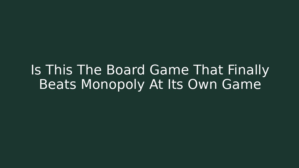 Is This The Board Game That Finally Beats Monopoly At Its Own Game