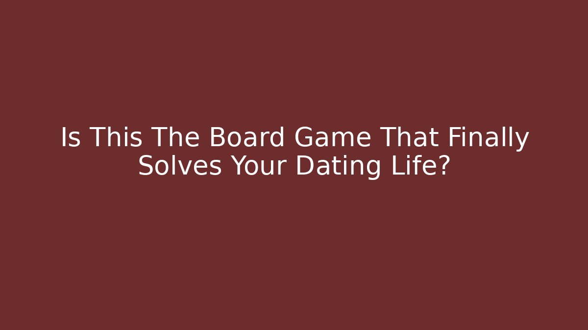 Is This The Board Game That Finally Solves Your Dating Life?