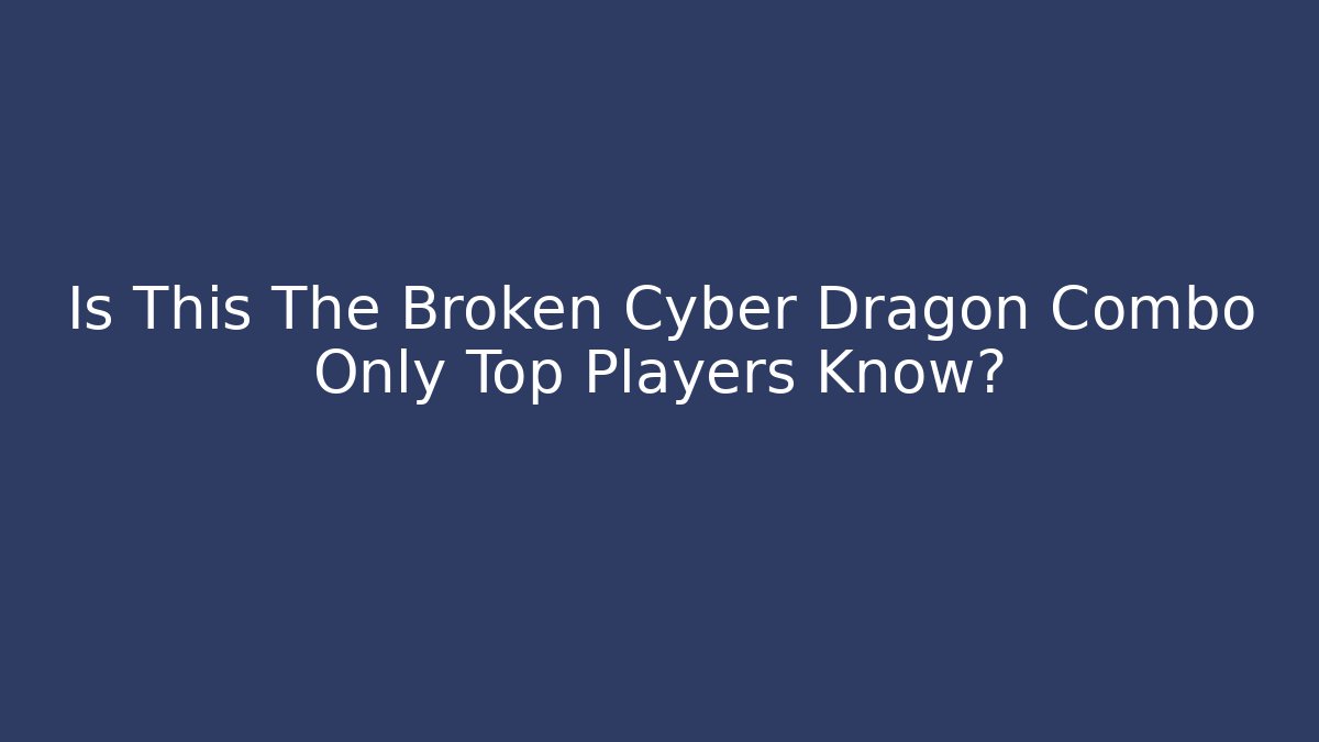 Is This The Broken Cyber Dragon Combo Only Top Players Know?