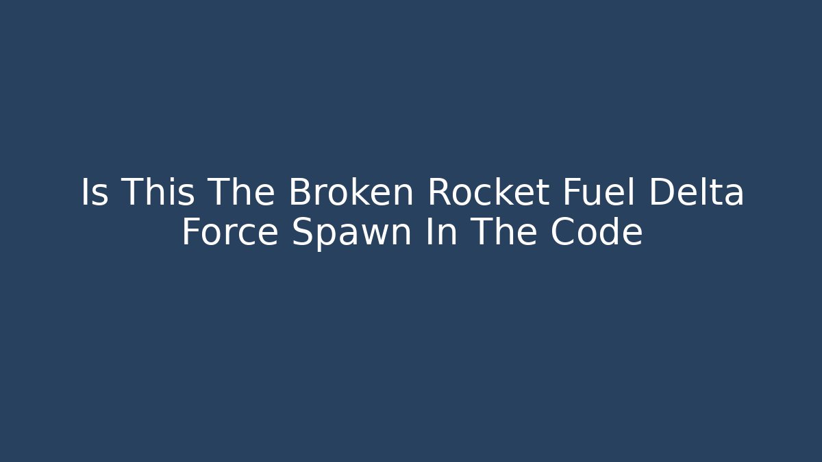 Is This The Broken Rocket Fuel Delta Force Spawn In The Code