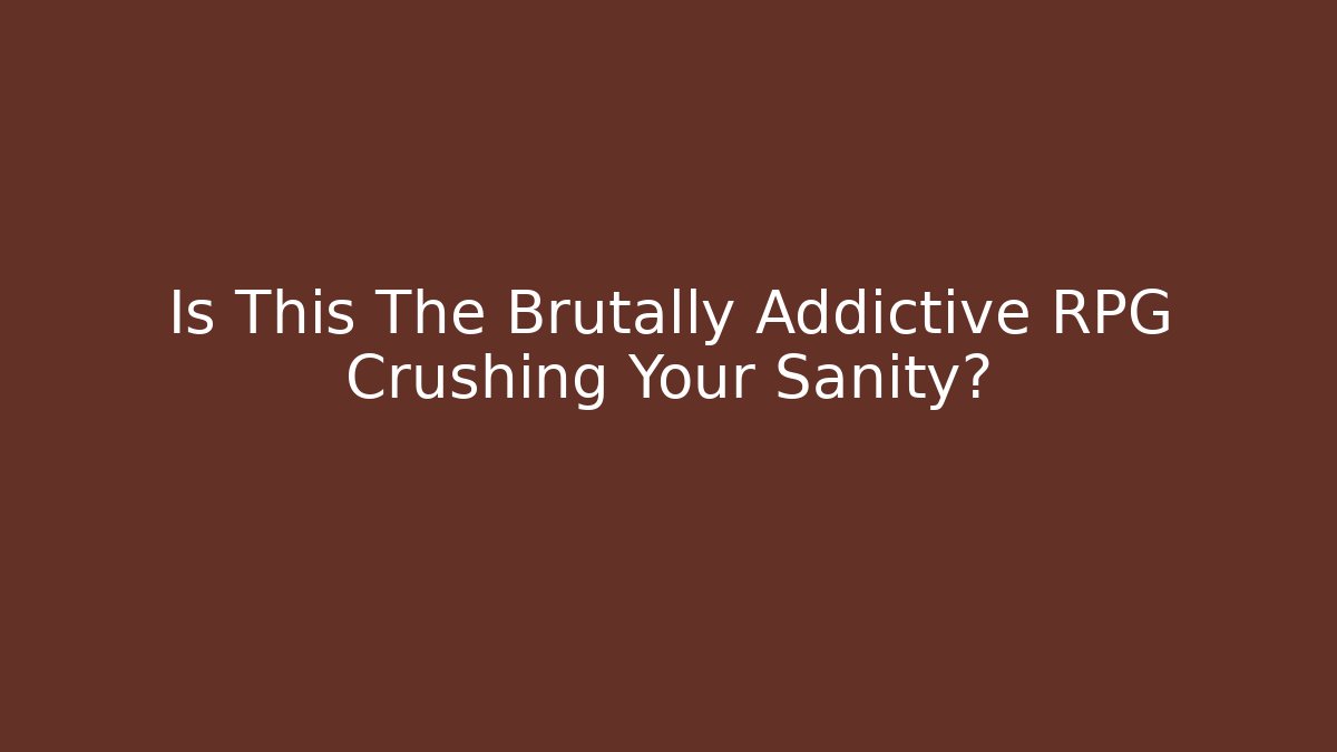 Is This The Brutally Addictive RPG Crushing Your Sanity?