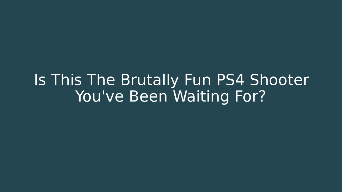 Is This The Brutally Fun PS4 Shooter You've Been Waiting For?