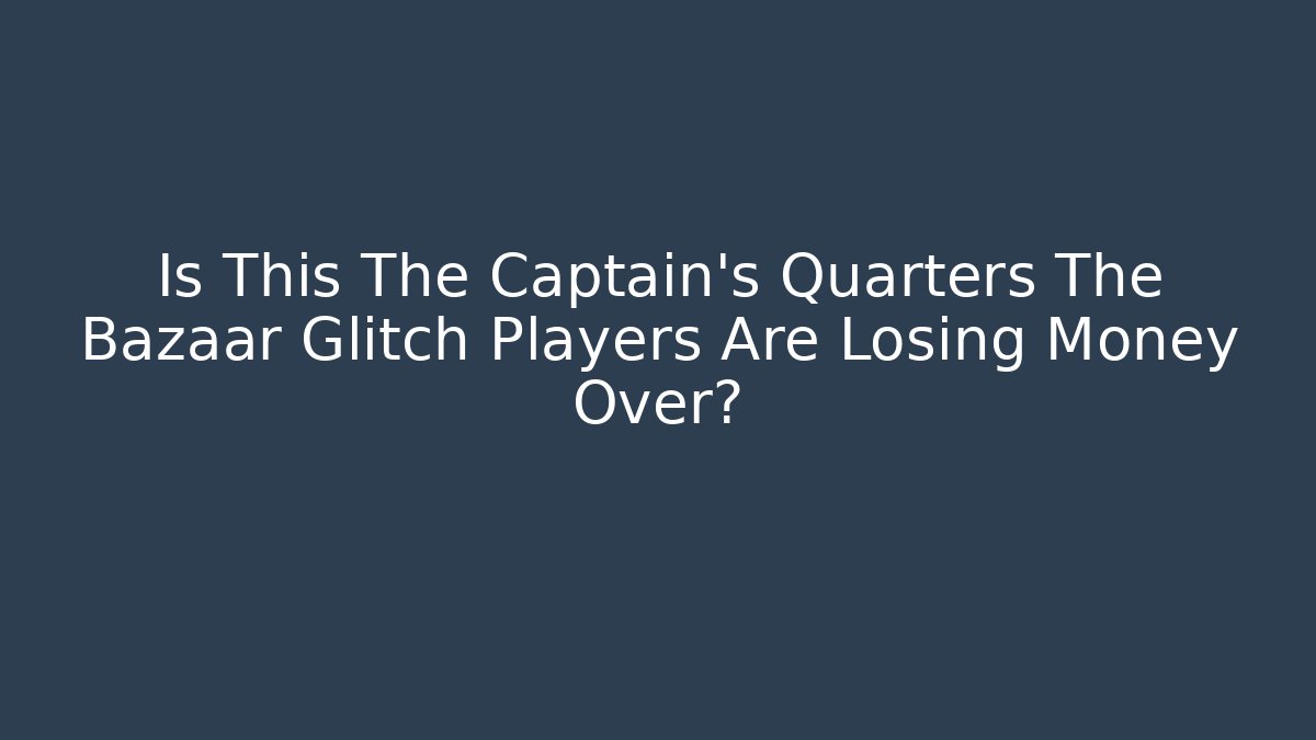 Is This The Captain's Quarters The Bazaar Glitch Players Are Losing Money Over?