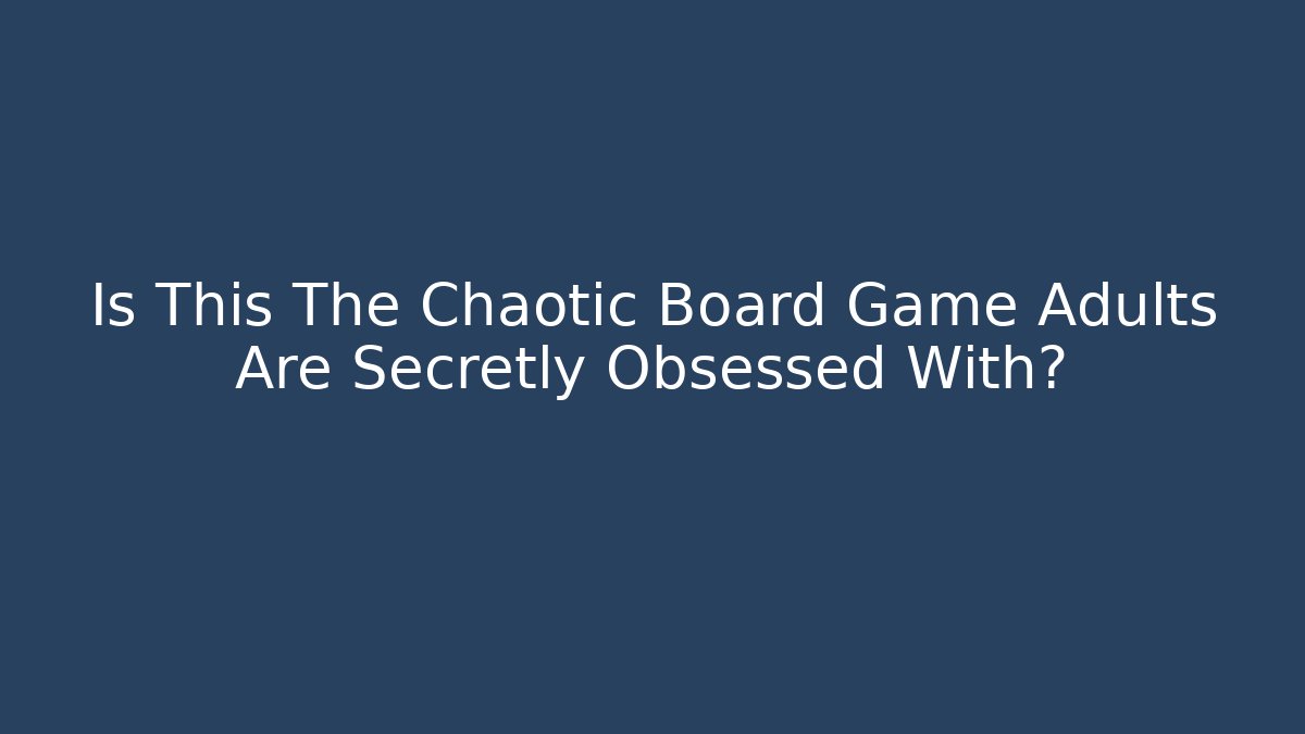 Is This The Chaotic Board Game Adults Are Secretly Obsessed With?