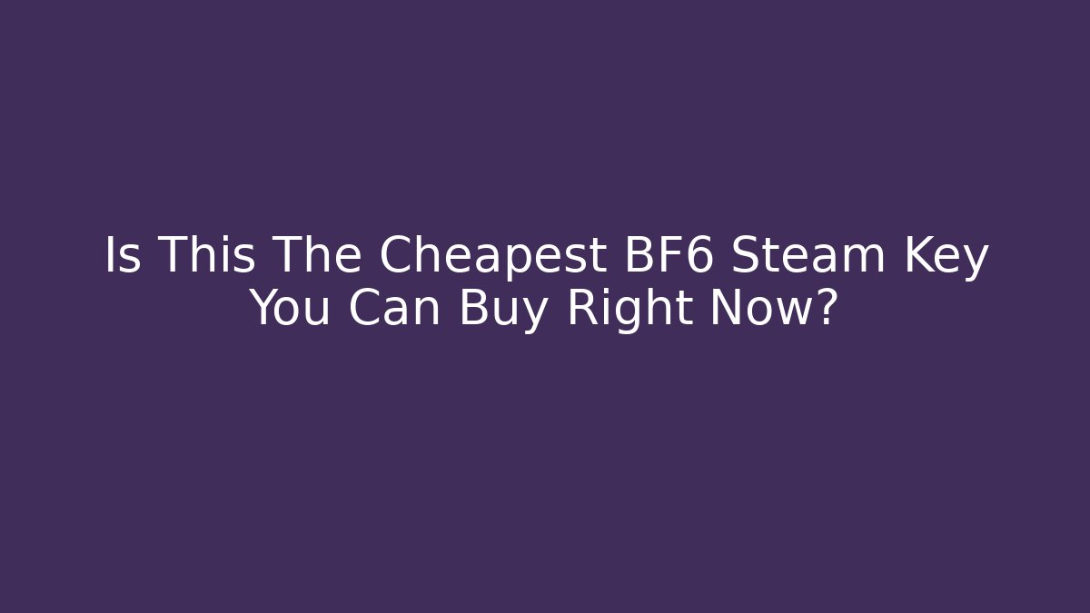 Is This The Cheapest BF6 Steam Key You Can Buy Right Now?