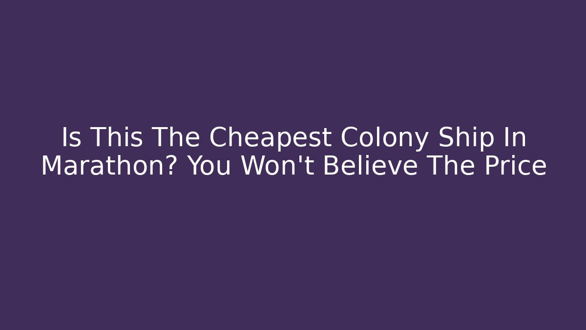 Is This The Cheapest Colony Ship In Marathon? You Won't Believe The Price