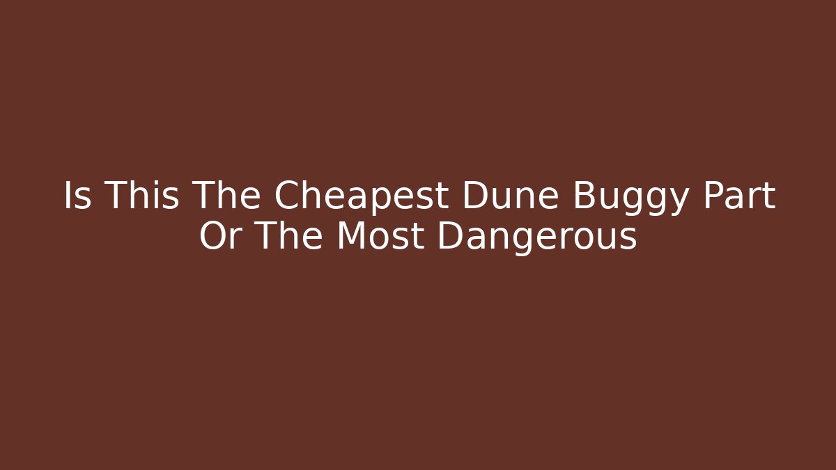 Is This The Cheapest Dune Buggy Part Or The Most Dangerous