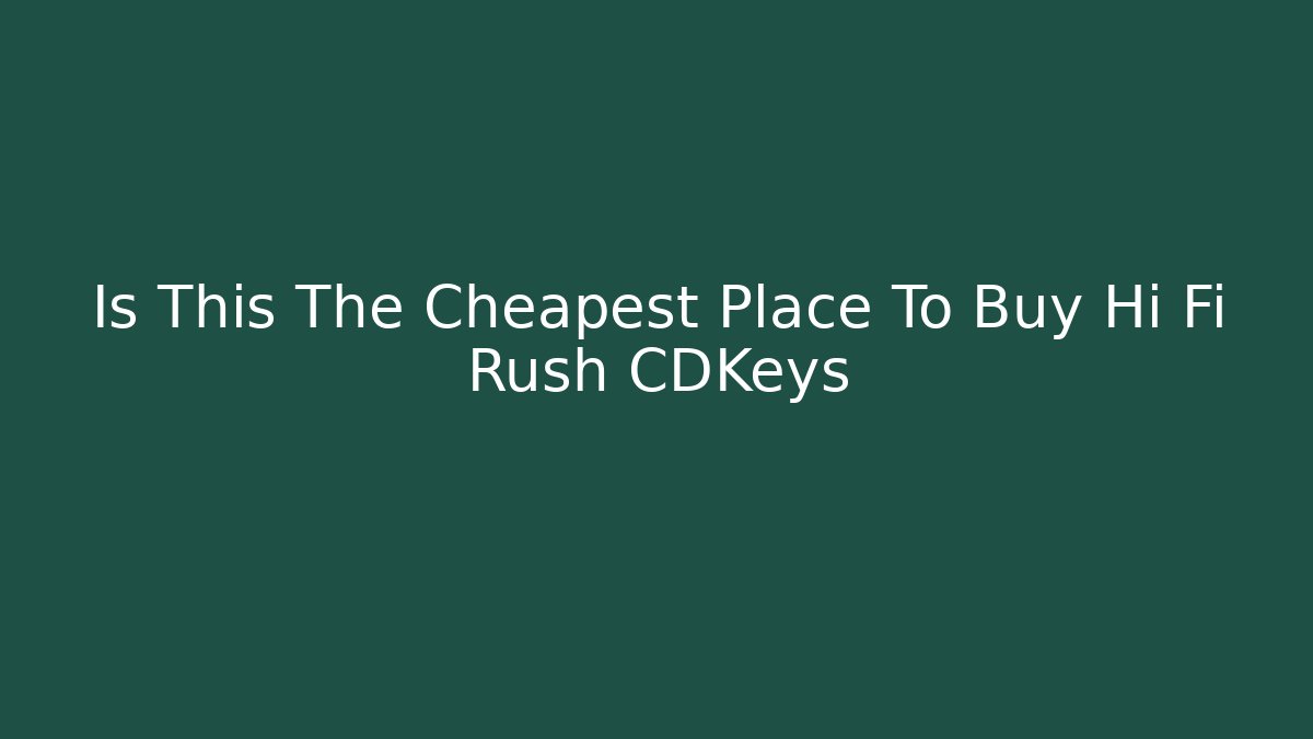 Is This The Cheapest Place To Buy Hi Fi Rush CDKeys