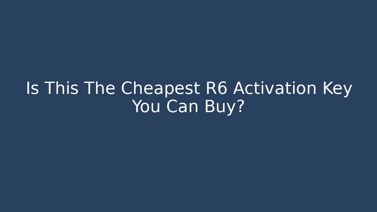 Is This The Cheapest R6 Activation Key You Can Buy?