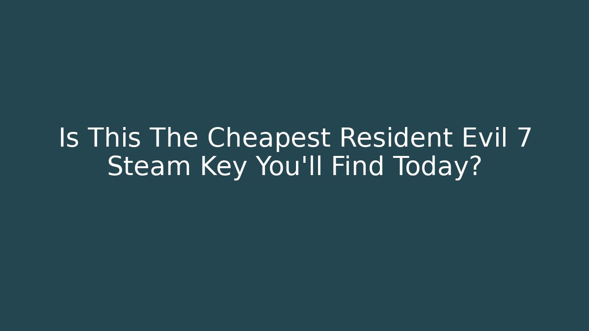 Is This The Cheapest Resident Evil 7 Steam Key You'll Find Today?