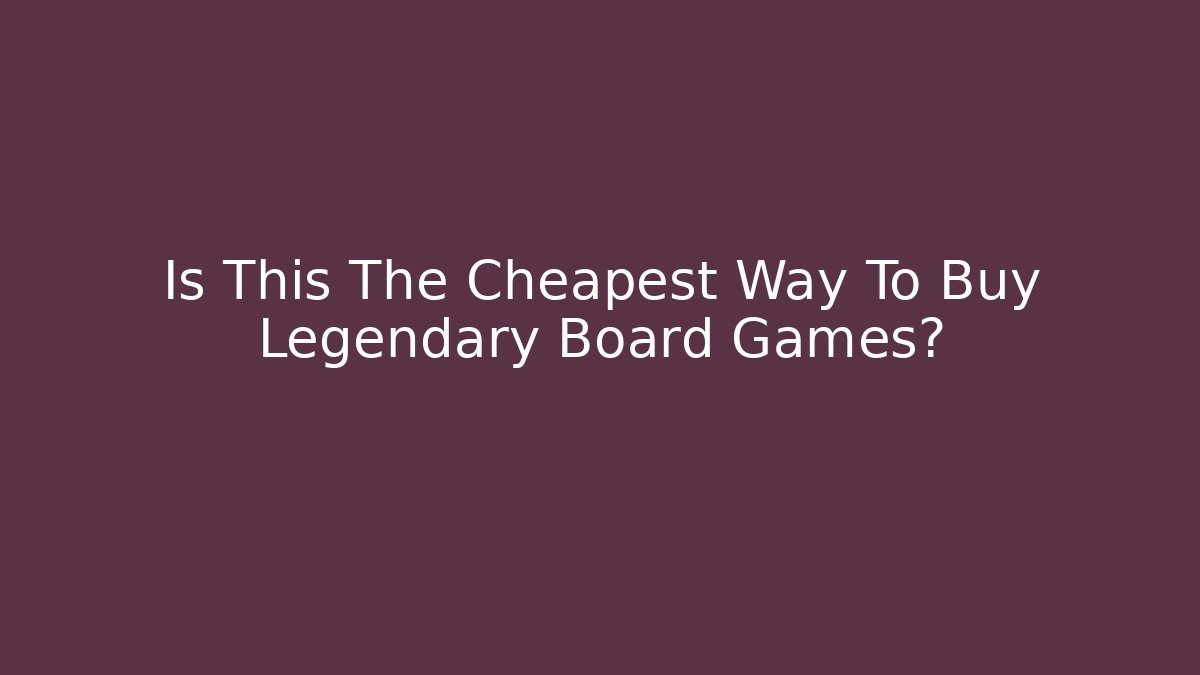 Is This The Cheapest Way To Buy Legendary Board Games?