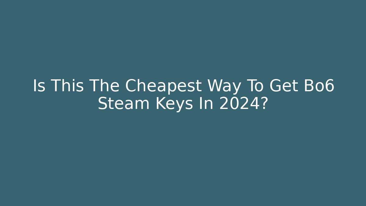 Is This The Cheapest Way To Get Bo6 Steam Keys In 2024?