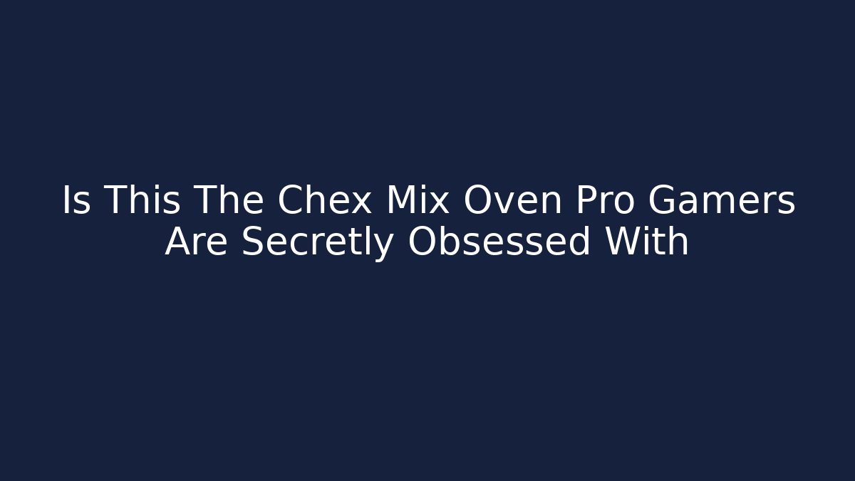 Is This The Chex Mix Oven Pro Gamers Are Secretly Obsessed With