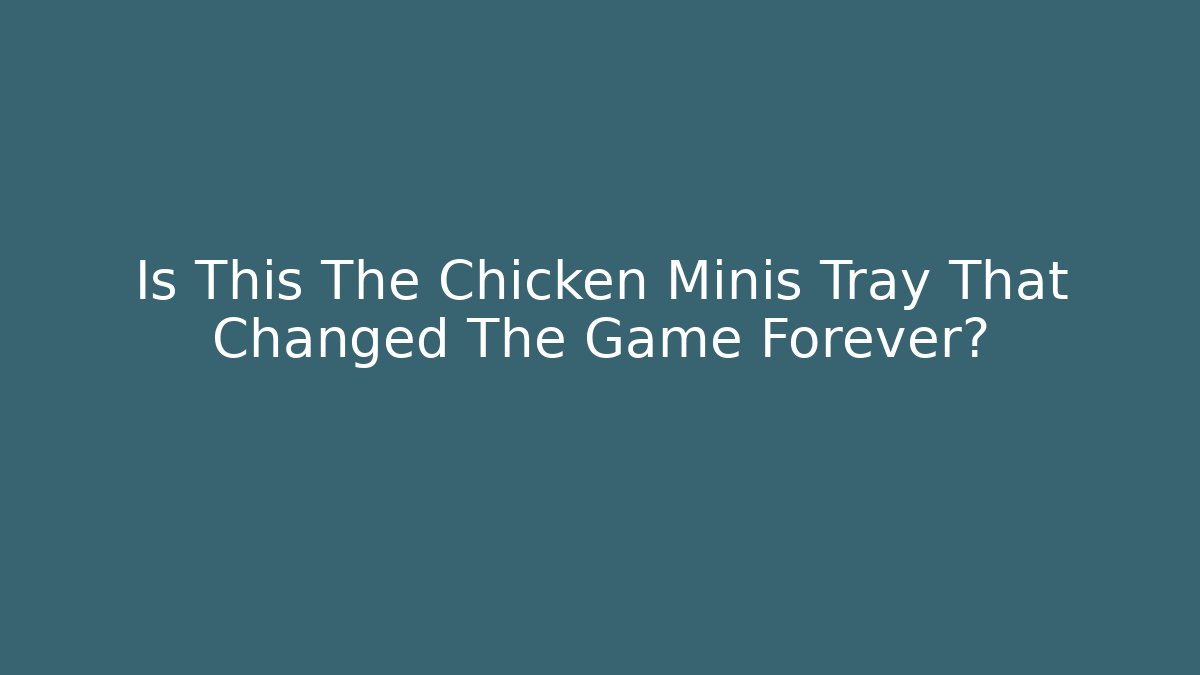 Is This The Chicken Minis Tray That Changed The Game Forever?