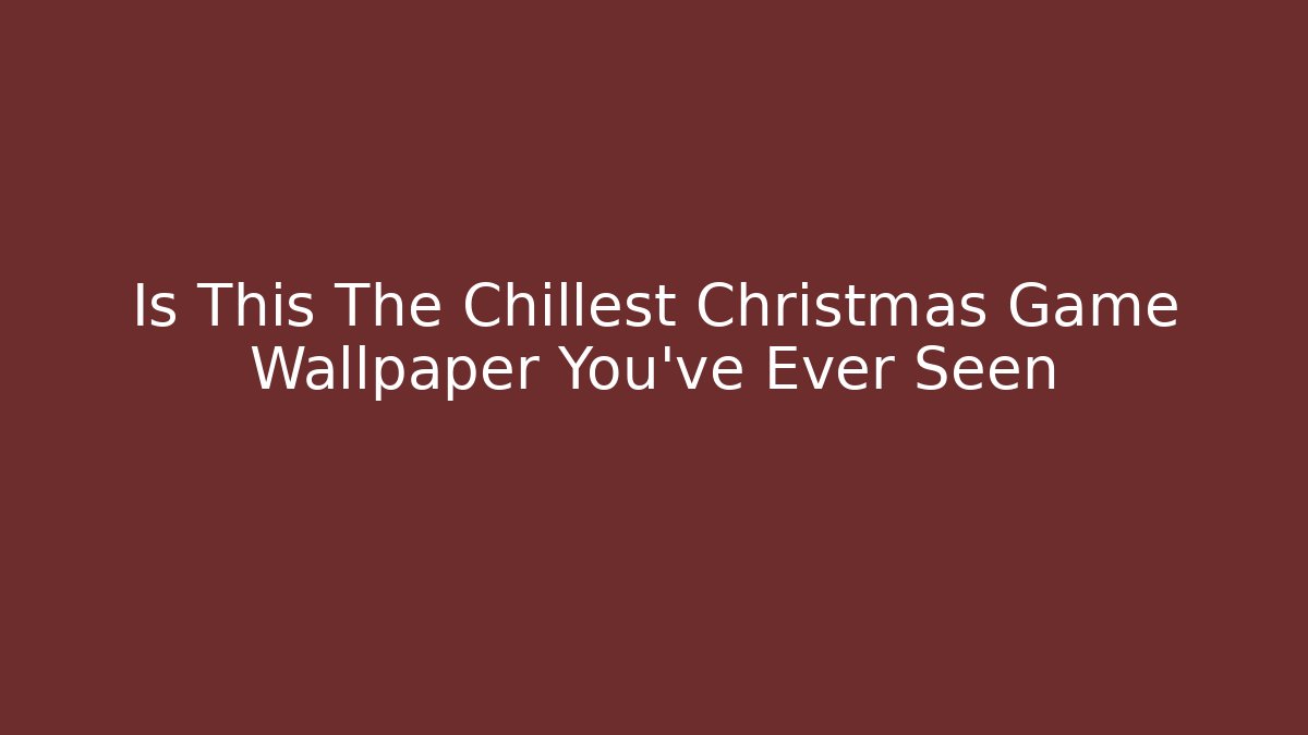 Is This The Chillest Christmas Game Wallpaper You’ve Ever Seen