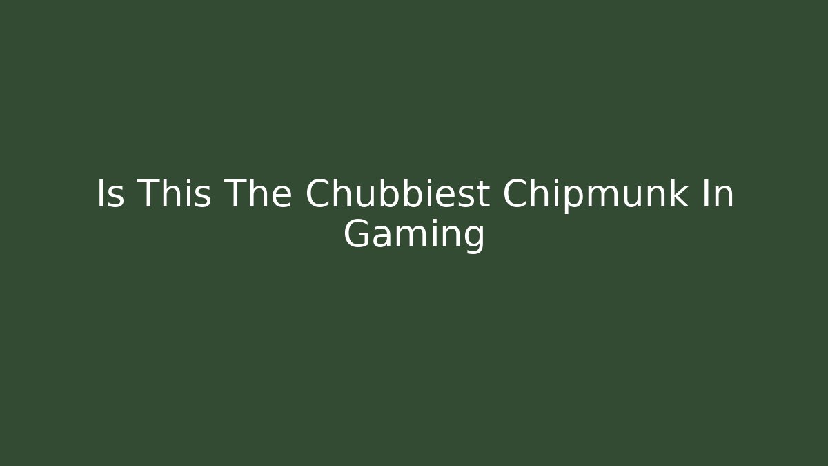 Is This The Chubbiest Chipmunk In Gaming