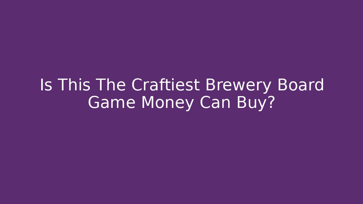 Is This The Craftiest Brewery Board Game Money Can Buy?
