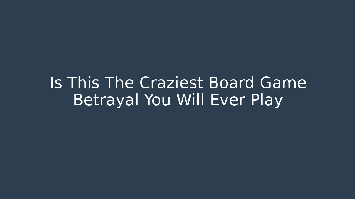 Is This The Craziest Board Game Betrayal You Will Ever Play