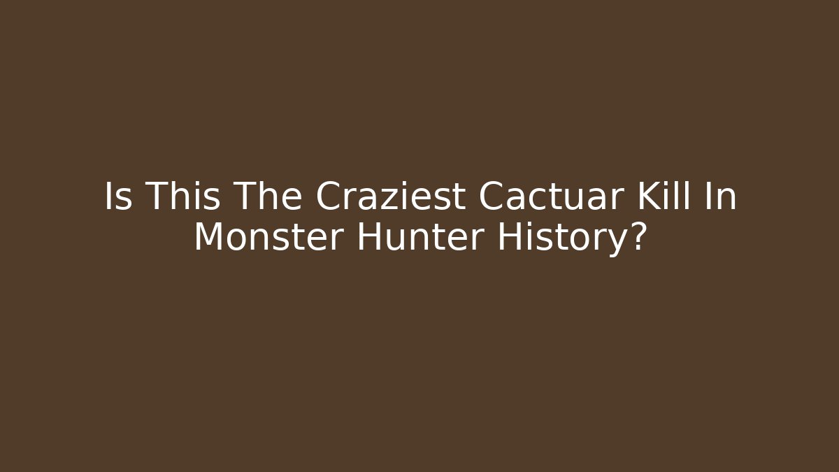 Is This The Craziest Cactuar Kill In Monster Hunter History?