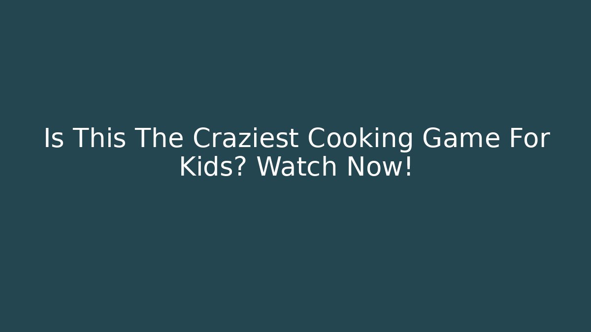 Is This The Craziest Cooking Game For Kids? Watch Now!