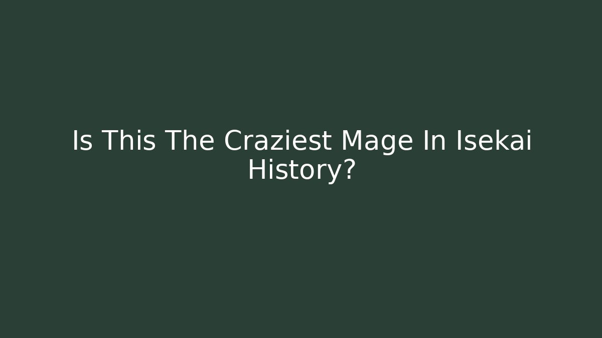 Is This The Craziest Mage In Isekai History?