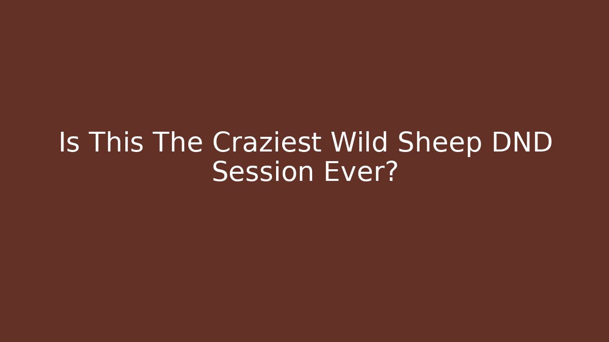 Is This The Craziest Wild Sheep DND Session Ever?