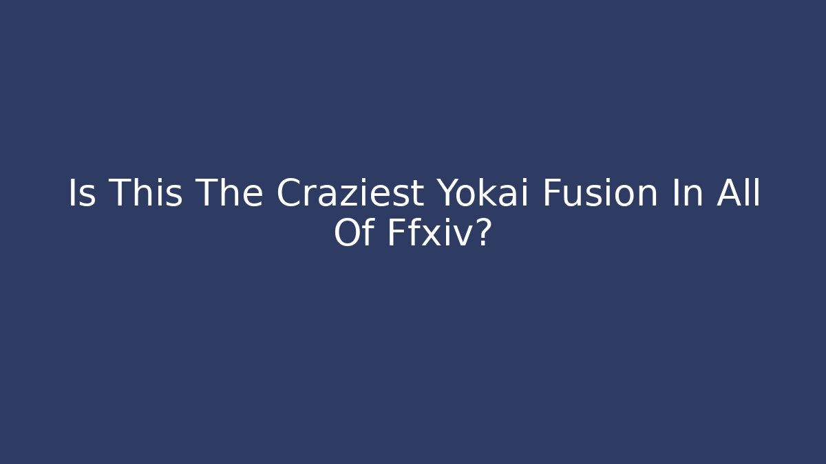 Is This The Craziest Yokai Fusion In All Of Ffxiv?