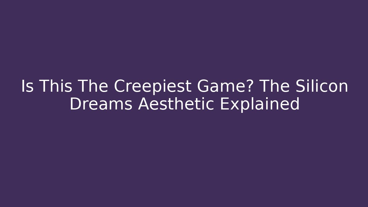 Is This The Creepiest Game? The Silicon Dreams Aesthetic Explained