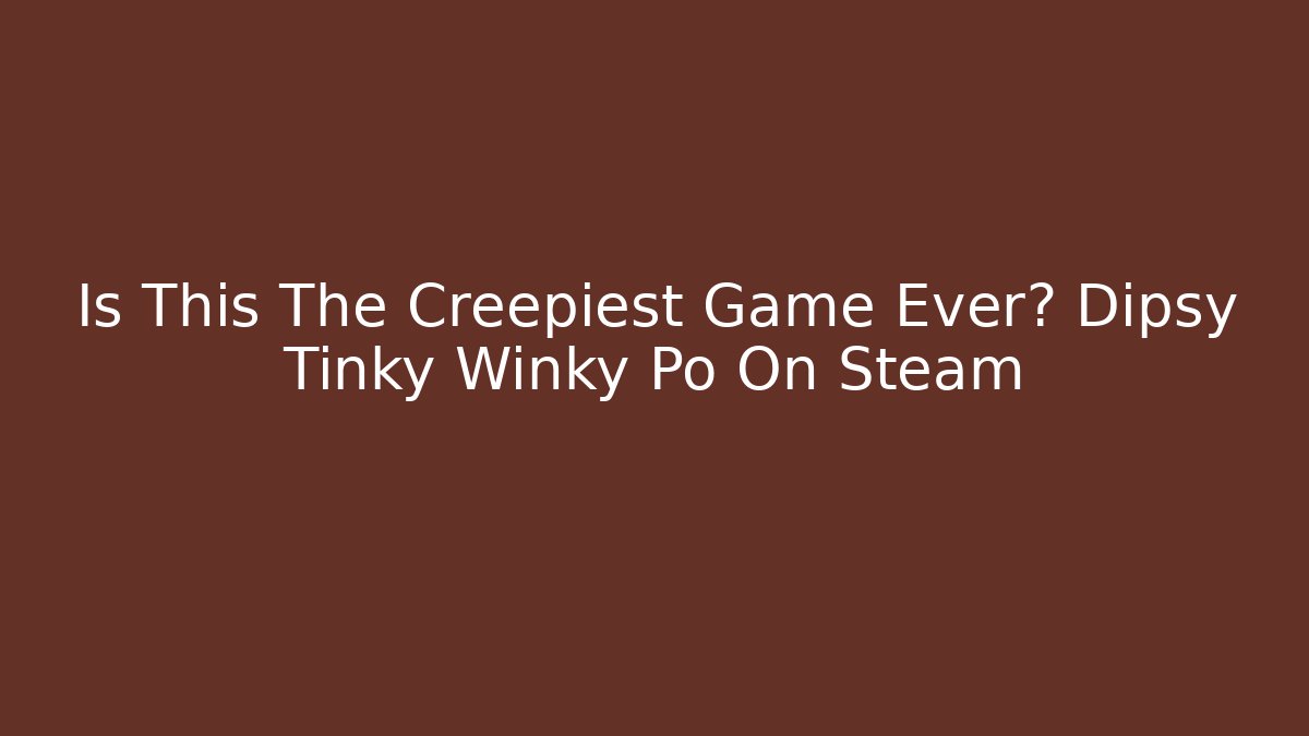 Is This The Creepiest Game Ever? Dipsy Tinky Winky Po On Steam