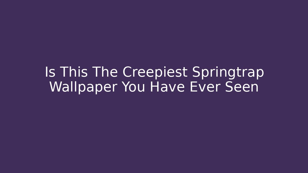 Is This The Creepiest Springtrap Wallpaper You Have Ever Seen