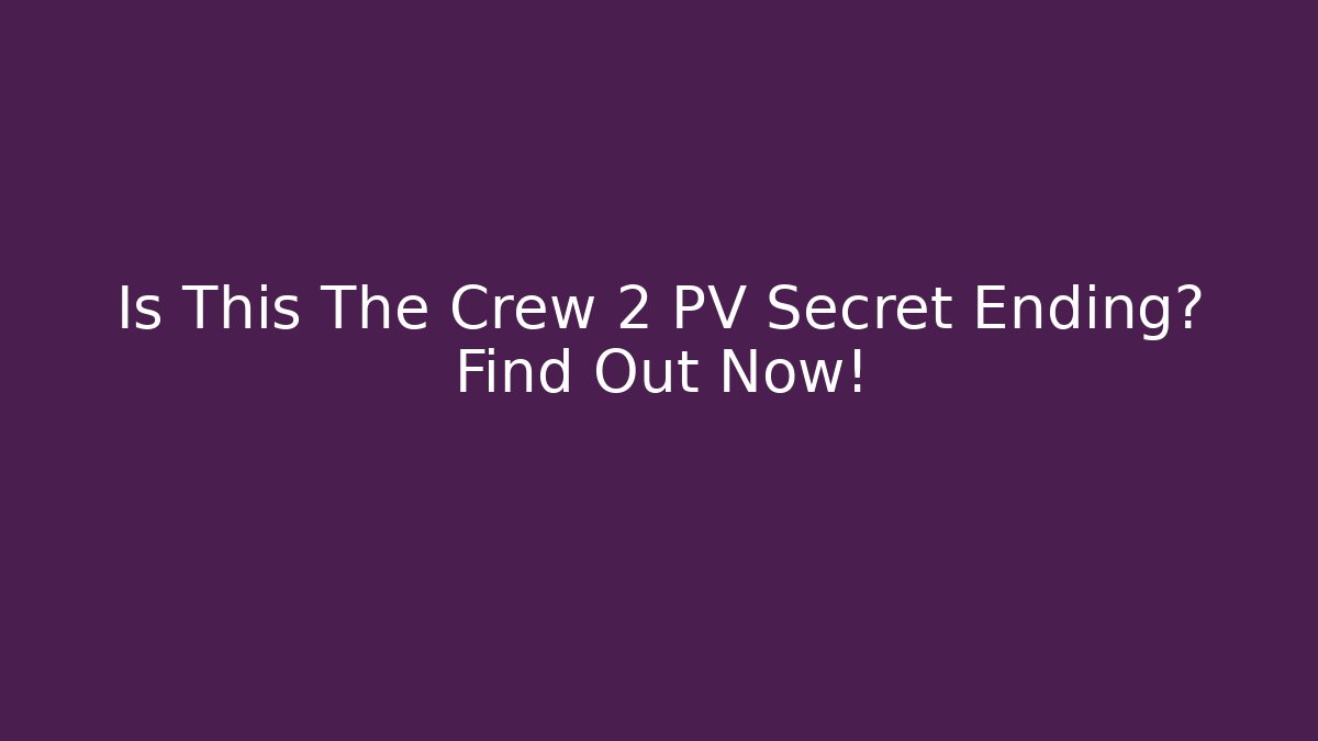 Is This The Crew 2 PV Secret Ending? Find Out Now!