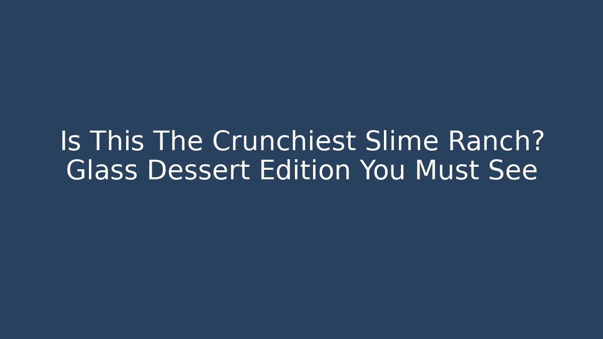 Is This The Crunchiest Slime Ranch? Glass Dessert Edition You Must See