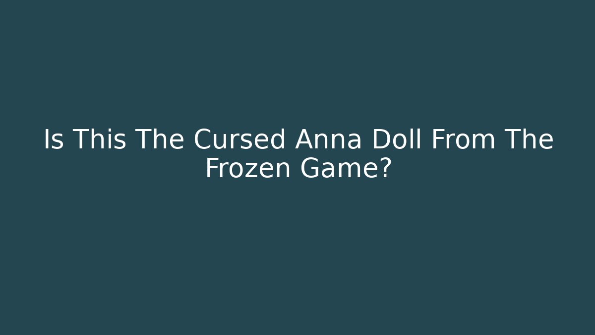 Is This The Cursed Anna Doll From The Frozen Game?