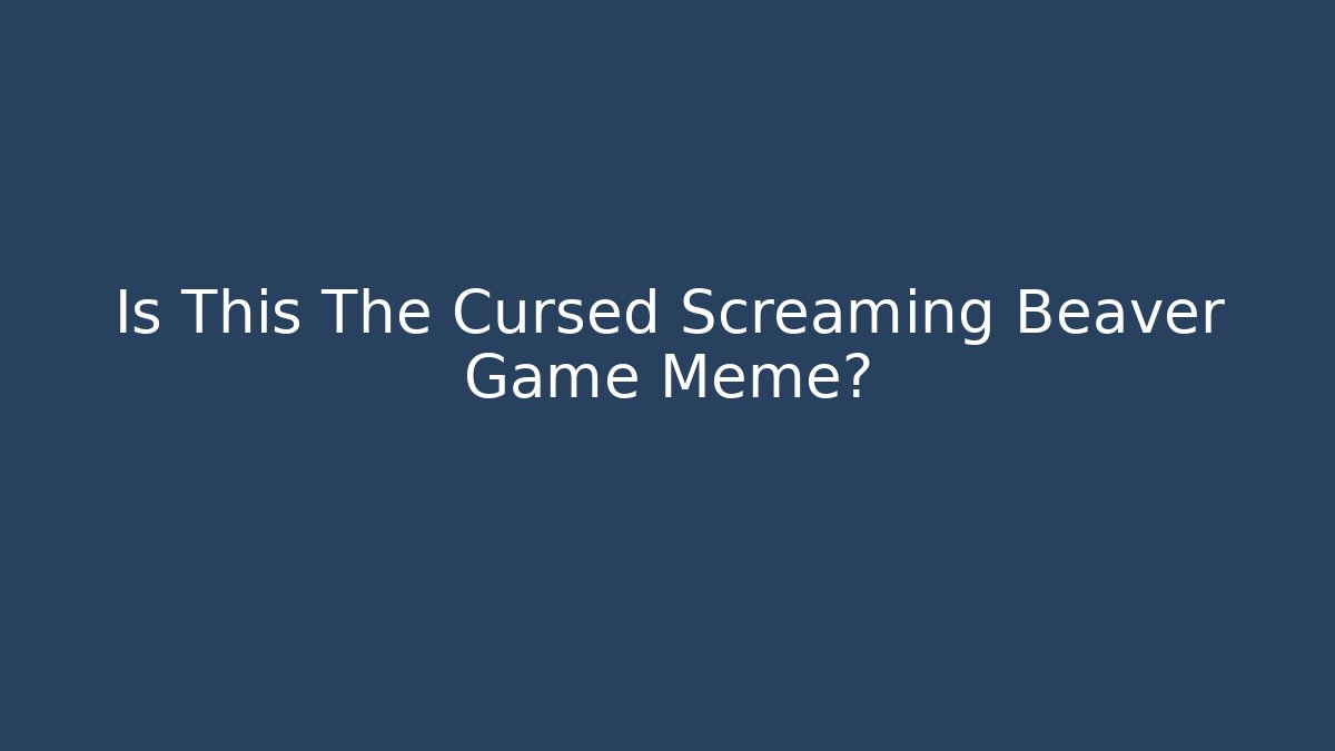 Is This The Cursed Screaming Beaver Game Meme? - Critter Realm