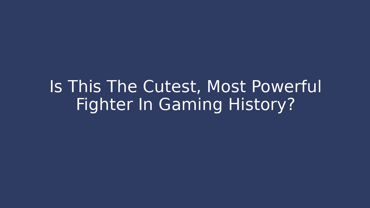 Is This The Cutest, Most Powerful Fighter In Gaming History?