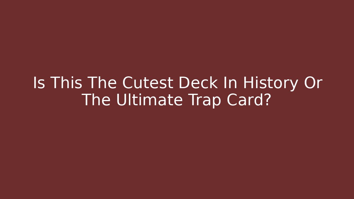 Is This The Cutest Deck In History Or The Ultimate Trap Card?