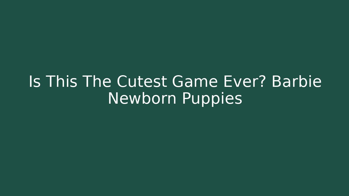Is This The Cutest Game Ever? Barbie Newborn Puppies - Critter Realm