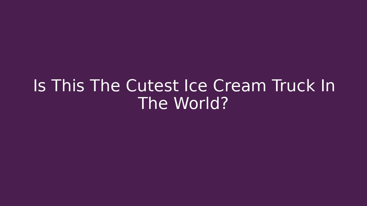 Is This The Cutest Ice Cream Truck In The World?