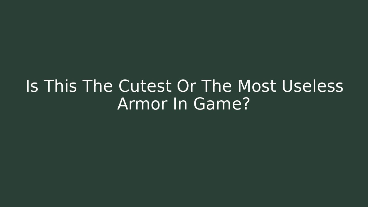 Is This The Cutest Or The Most Useless Armor In Game?