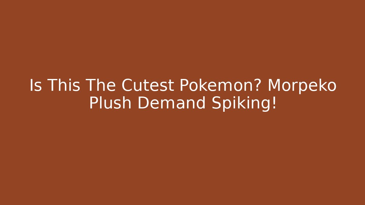 Is This The Cutest Pokémon? Morpeko Plush Demand Spiking!