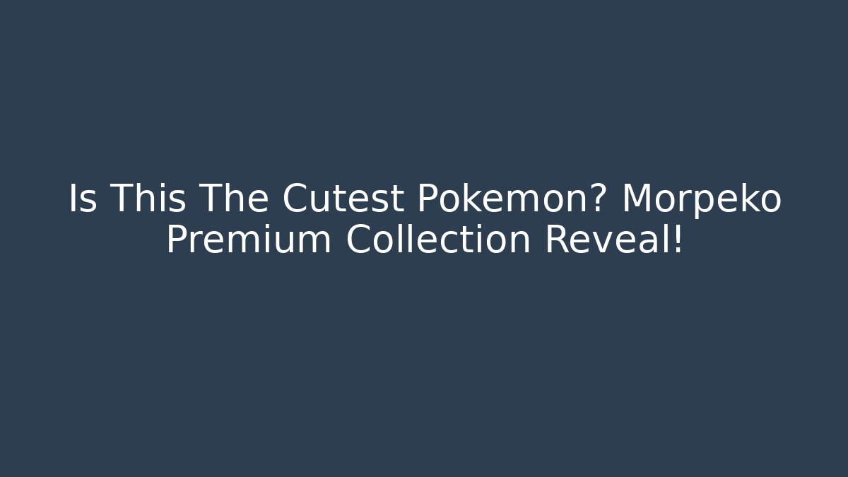 Is This The Cutest Pokemon? Morpeko Premium Collection Reveal!
