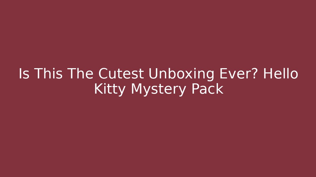 Is This The Cutest Unboxing Ever? Hello Kitty Mystery Pack