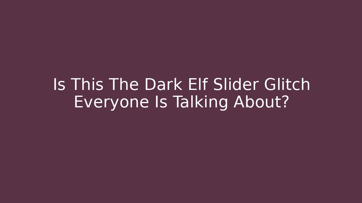 Is This The Dark Elf Slider Glitch Everyone Is Talking About?
