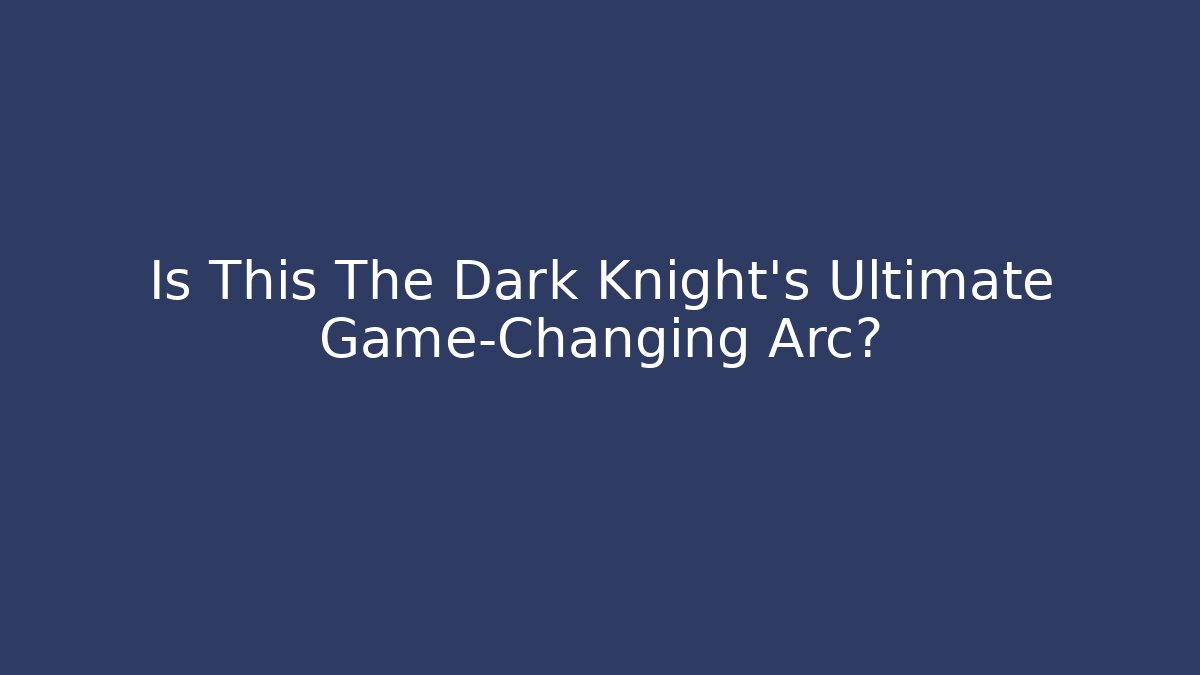 Is This The Dark Knight's Ultimate Game-Changing Arc?