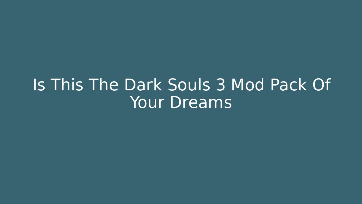 Is This The Dark Souls 3 Mod Pack Of Your Dreams