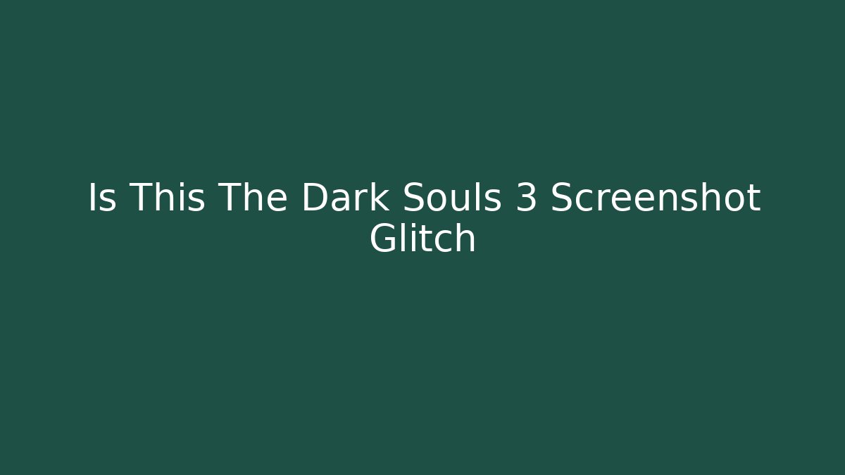 Is This The Dark Souls 3 Screenshot Glitch - Critter Realm