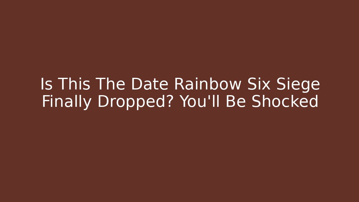 Is This The Date Rainbow Six Siege Finally Dropped? You'll Be Shocked