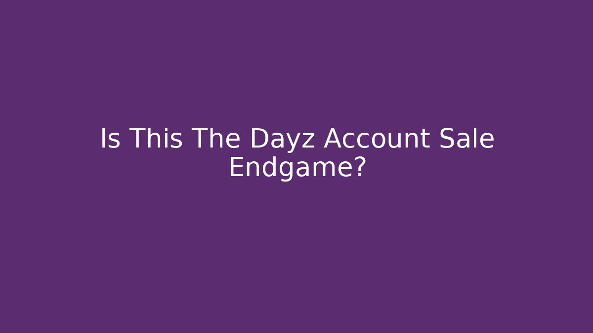 Is This The Dayz Account Sale Endgame? - Critter Realm